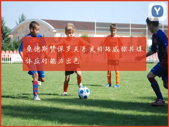 桑德斯赞保罗关系良好路威称其媒体应对能力出色