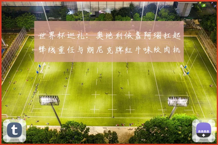 世界杯巡礼:奥地利依靠阿瑙扛起锋线重任与朗尼克牌红牛味绞肉机的故事