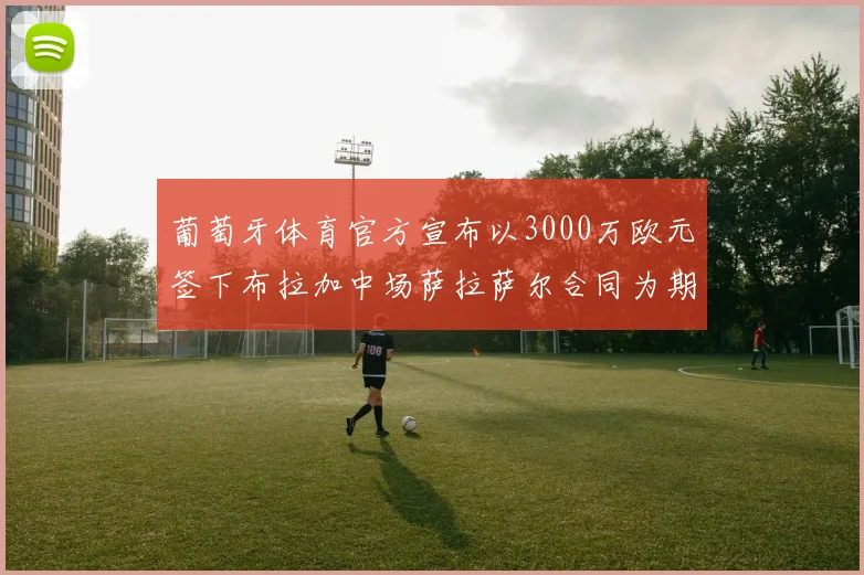 葡萄牙体育官方宣布以3000万欧元签下布拉加中场萨拉萨尔合同为期五年