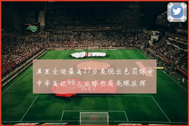 库里全场最高27分表现出色罚球命中率高达90三分球也有亮眼发挥