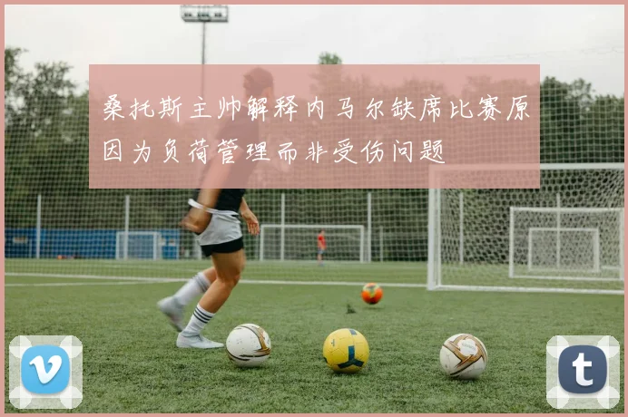 桑托斯主帅解释内马尔缺席比赛原因为负荷管理而非受伤问题