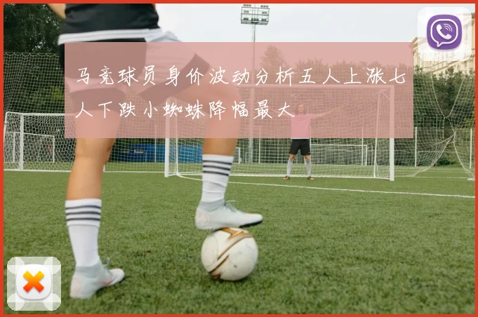 马竞球员身价波动分析五人上涨七人下跌小蜘蛛降幅最大