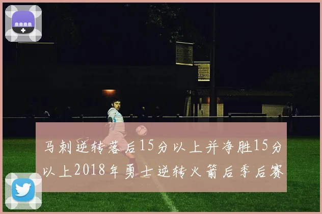 马刺逆转落后15分以上并净胜15分以上2018年勇士逆转火箭后季后赛再现奇迹