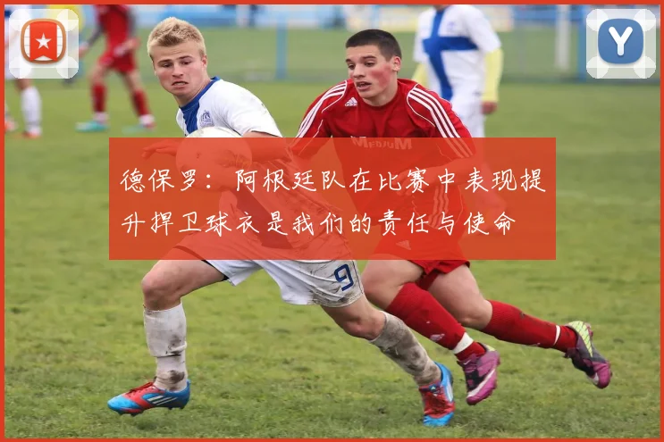 德保罗：阿根廷队在比赛中表现提升捍卫球衣是我们的责任与使命