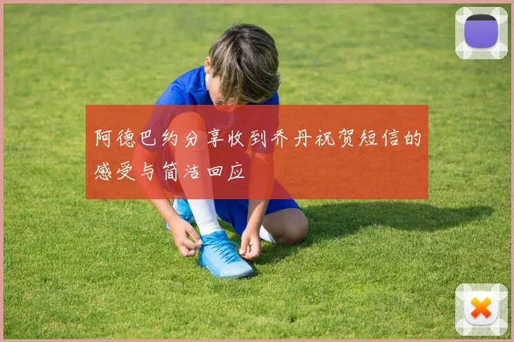 阿德巴约分享收到乔丹祝贺短信的感受与简洁回应