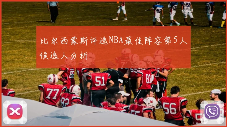 比尔西蒙斯评选NBA最佳阵容第5人候选人分析