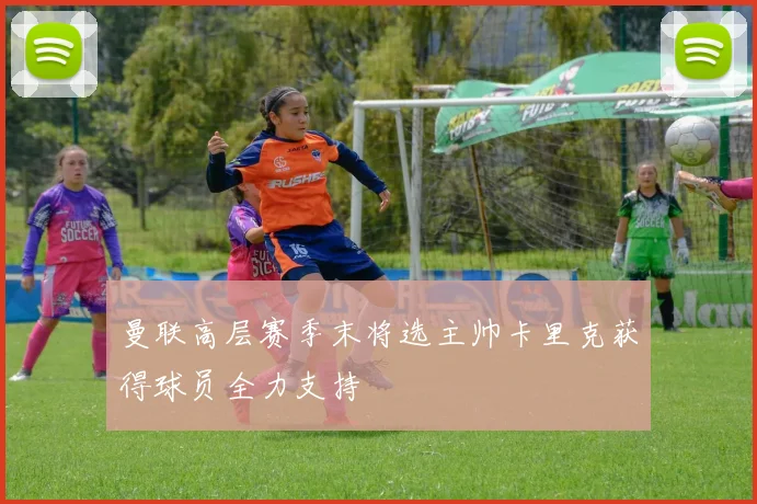 曼联高层赛季末将选主帅卡里克获得球员全力支持