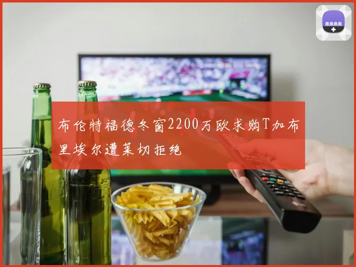 布伦特福德冬窗2200万欧求购T加布里埃尔遭莱切拒绝