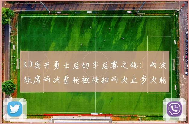 KD离开勇士后的季后赛之路：两次缺席两次首轮被横扫两次止步次轮的反思与启示