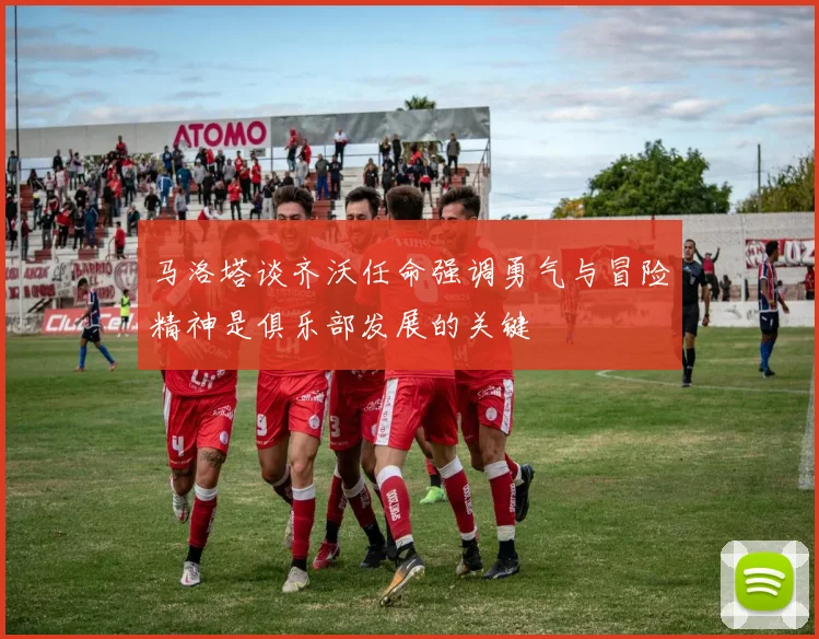 马洛塔谈齐沃任命强调勇气与冒险精神是俱乐部发展的关键