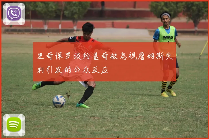 里奇保罗谈约基奇被忽视詹姆斯失利引发的公众反应