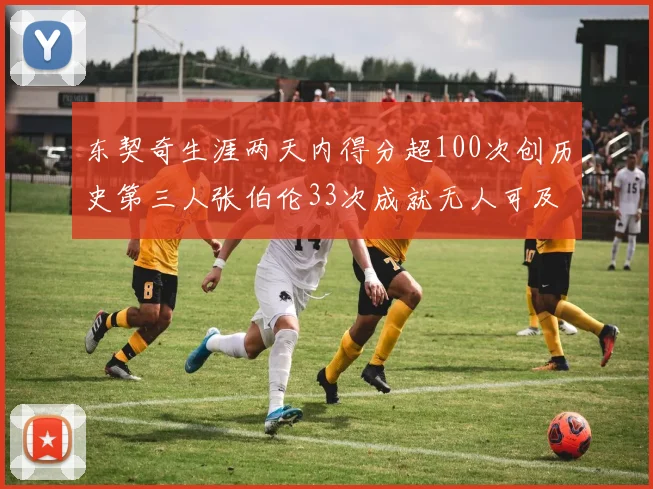 东契奇生涯两天内得分超100次创历史第三人张伯伦33次成就无人可及