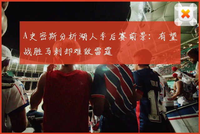 A史密斯分析湖人季后赛前景：有望战胜马刺却难敌雷霆