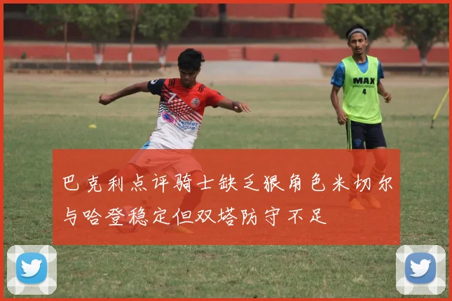 巴克利点评骑士缺乏狠角色米切尔与哈登稳定但双塔防守不足