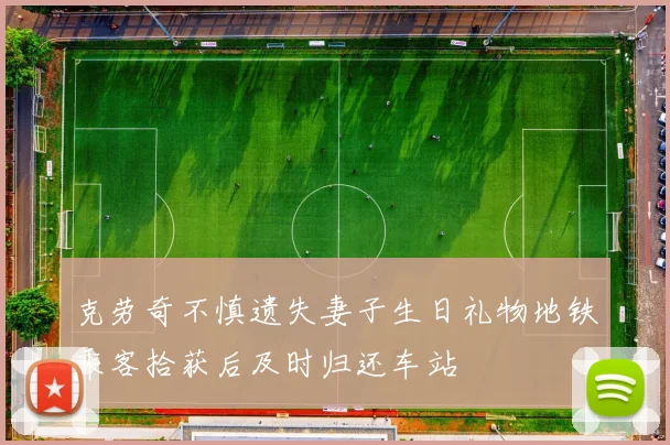 克劳奇不慎遗失妻子生日礼物地铁乘客拾获后及时归还车站