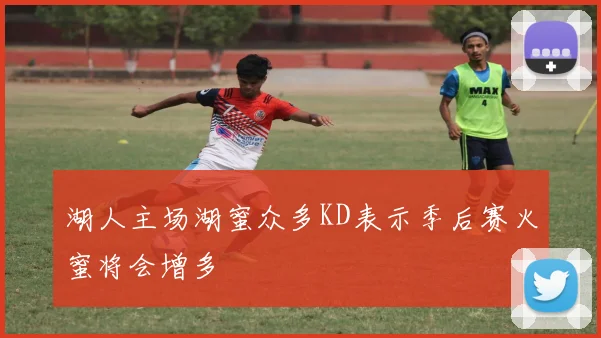 湖人主场湖蜜众多KD表示季后赛火蜜将会增多