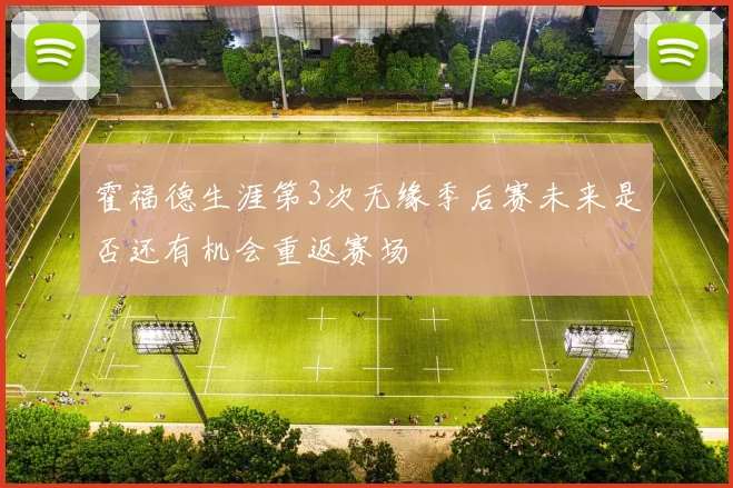 霍福德生涯第3次无缘季后赛未来是否还有机会重返赛场