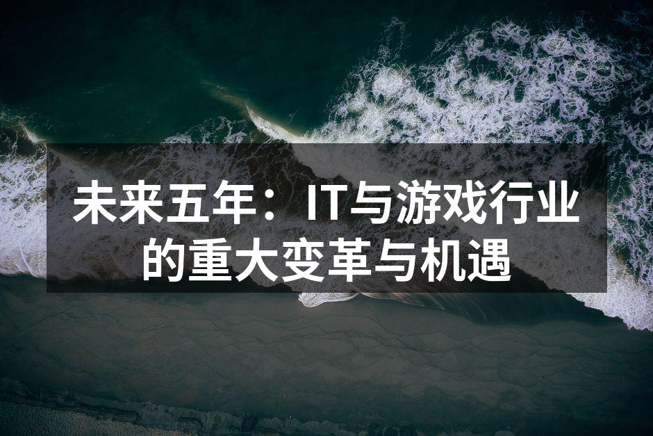 未来五年：IT与游戏行业的重大变革与机遇